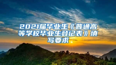 2021届毕业生《普通高等学校毕业生登记表》填写要求