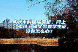 成人本科应届考研，网上（现场）确实需要学生证，没有怎么办？