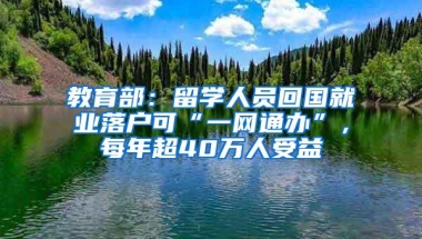 教育部：留学人员回国就业落户可“一网通办”，每年超40万人受益