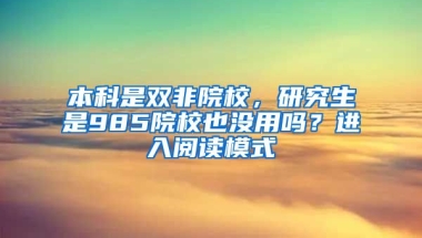 本科是双非院校，研究生是985院校也没用吗？进入阅读模式