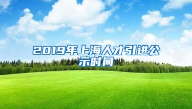 2019年上海人才引进公示时间