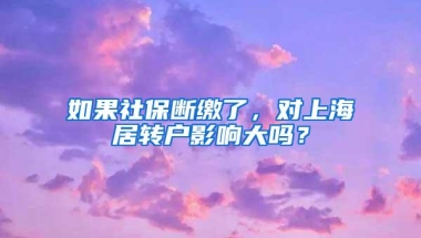 如果社保断缴了，对上海居转户影响大吗？