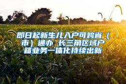 即日起新生儿入户可跨省（市）通办 长三角区域户籍业务一体化持续出新