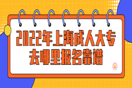 2022年上海成人大专去哪里报名靠谱