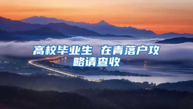 高校毕业生 在青落户攻略请查收