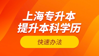 上海专升本提升本科学历快速办法