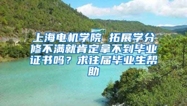 上海电机学院 拓展学分修不满就肯定拿不到毕业证书吗？求往届毕业生帮助