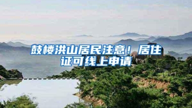 鼓楼洪山居民注意！居住证可线上申请