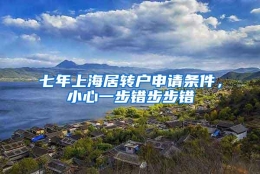 七年上海居转户申请条件，小心一步错步步错