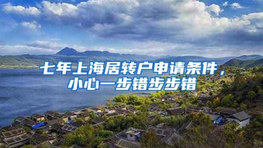 七年上海居转户申请条件，小心一步错步步错