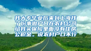 我大专毕业后来到上海找了份事做户口在农村公司给我买保险里面没有住房公积金。说农村户口不行