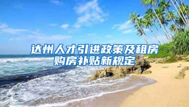 达州人才引进政策及租房购房补贴新规定