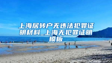 上海居转户无违法犯罪证明材料_上海无犯罪证明模板