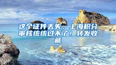 这个证件丢失，上海积分审核统统过不了！转发收藏