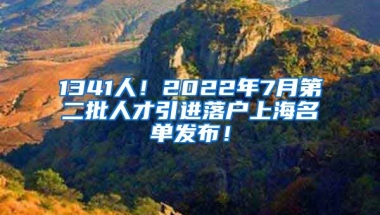 1341人！2022年7月第二批人才引进落户上海名单发布！