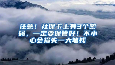 注意！社保卡上有3个密码，一定要保管好！不小心会损失一大笔钱