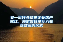 又一批行业精英企业落户松江，海尔智谷举行入驻企业签约仪式