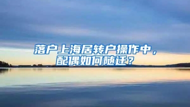 落户上海居转户操作中，配偶如何随迁？