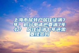 上海市居转户居住证满7年，积分申请也要满7年么？ 居住证满七年还需要续签吗