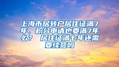 上海市居转户居住证满7年，积分申请也要满7年么？ 居住证满七年还需要续签吗