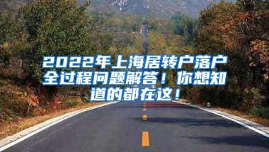 2022年上海居转户落户全过程问题解答！你想知道的都在这！