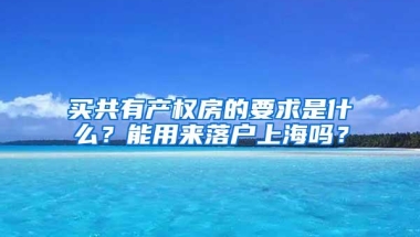 买共有产权房的要求是什么？能用来落户上海吗？