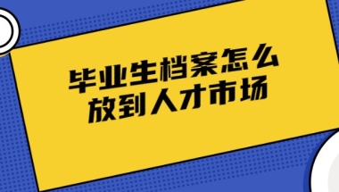 毕业生档案怎么放到人才市场