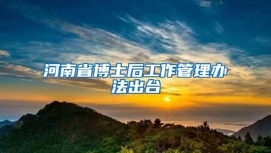 河南省博士后工作管理办法出台