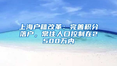 上海户籍改革：完善积分落户，常住人口控制在2500万内