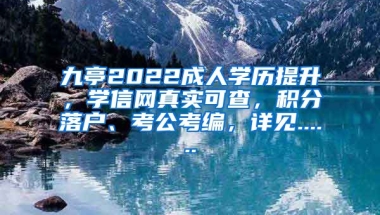 九亭2022成人学历提升，学信网真实可查，积分落户、考公考编，详见......