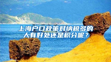 上海户口政策对纳税多的人有好处还是积分呢？