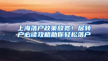 上海落户政策放宽！居转户必读攻略助你轻松落户