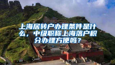 上海居转户办理条件是什么，中级职称上海落户积分办理方便吗？