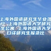 上海外国语研究生毕业落户 上海外国语大学研究生公寓 上海外国语大学口译研究生报录比