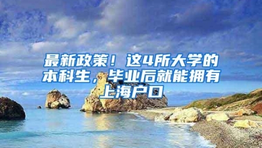 最新政策！这4所大学的本科生，毕业后就能拥有上海户口