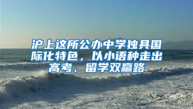 沪上这所公办中学独具国际化特色，以小语种走出高考、留学双赢路