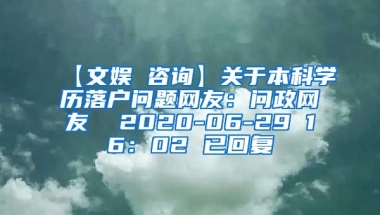 【文娱 咨询】关于本科学历落户问题网友：问政网友  2020-06-29 16：02 已回复