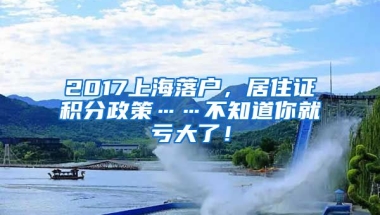 2017上海落户，居住证积分政策……不知道你就亏大了！