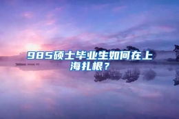 985硕士毕业生如何在上海扎根？