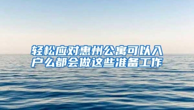 轻松应对惠州公寓可以入户么都会做这些准备工作