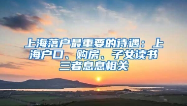 上海落户最重要的待遇：上海户口、购房、子女读书三者息息相关