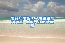 居转户系统,HR小姐姐操作问答 上海人社便利通道