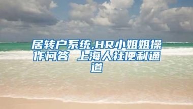 居转户系统,HR小姐姐操作问答 上海人社便利通道