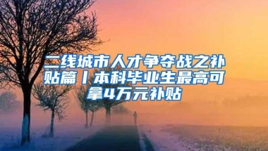 二线城市人才争夺战之补贴篇丨本科毕业生最高可拿4万元补贴