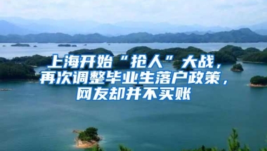 上海开始“抢人”大战，再次调整毕业生落户政策，网友却并不买账