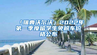 「瑞典沃尔沃」2022年第一季度留学生免税车价格公布