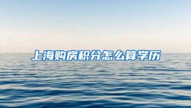 上海购房积分怎么算学历