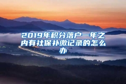 2019年积分落户一年之内有社保补缴记录的怎么办