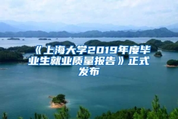 《上海大学2019年度毕业生就业质量报告》正式发布