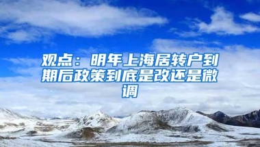 观点：明年上海居转户到期后政策到底是改还是微调